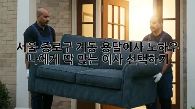 서울 종로구 계동 용달이사 노하우: 나에게 딱 맞는 이사 선택하기!