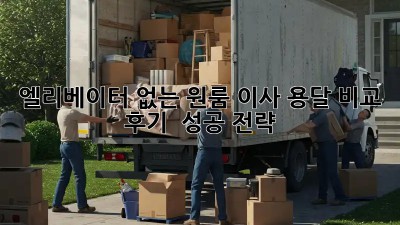 엘리베이터 없는 원룸 이사? 용달 비교 후기 & 성공 전략!