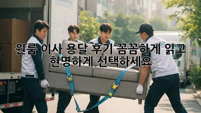 원룸 이사? 용달 후기 꼼꼼하게 읽고 현명하게 선택하세요!