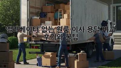 엘리베이터 없는 원룸 이사? 용달 비교 후기와 꿀팁!